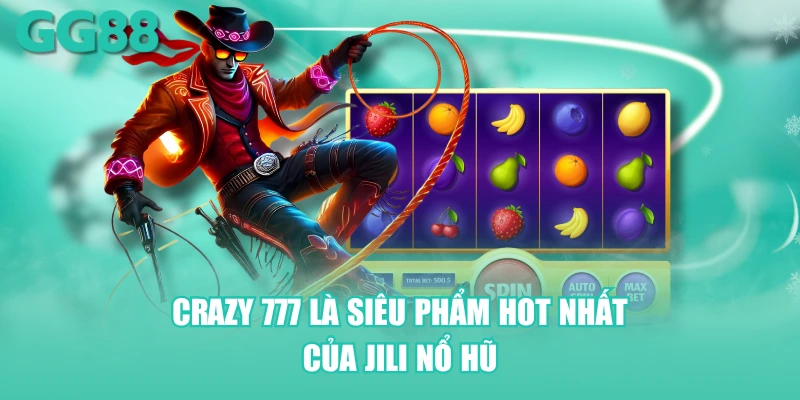 Slot game Crazy 777 là siêu phẩm hot nhất của Jili nổ hũ